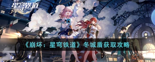 崩坏星穹铁道冬城盾怎么获取 崩坏星穹铁道冬城盾获取方法