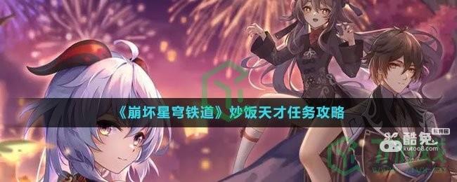 《崩坏星穹铁道》炒饭天才任务攻略