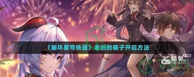 《崩坏星穹铁道》老旧的箱子开启方法