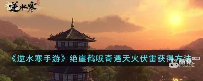 《逆水寒手游》绝崖鹤唳奇遇天火伏雷获得方法