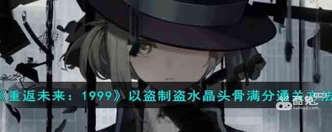 《重返未来：1999》以盗制盗水晶头骨满分通关方法