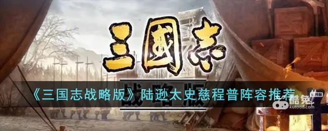 《三国志战略版》陆逊太史慈程普阵容推荐