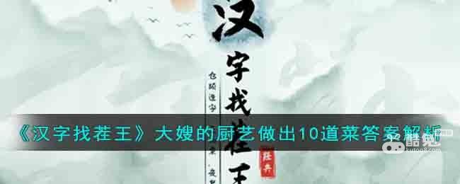 《汉字找茬王》大嫂的厨艺做出10道菜答案解析