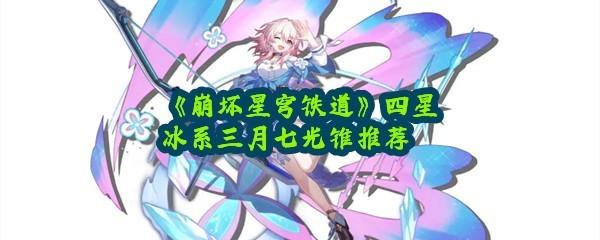 《崩坏星穹铁道》四星冰系三月七光锥推荐